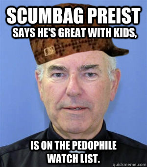 Scumbag preist Says he's great with kids, Is on the pedophile watch list.  