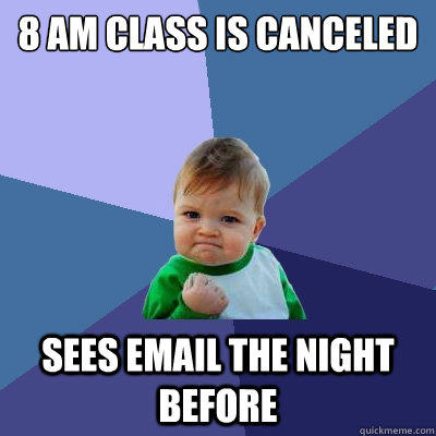 8 AM CLASS IS CANCELED SEES EMAIL THE NIGHT BEFORE  