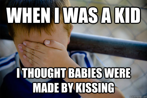 WHEN I WAS A KID I thought babies were made by kissing - WHEN I WAS A KID I thought babies were made by kissing  Misc