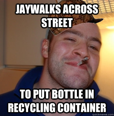 Jaywalks across street To put bottle in recycling container  Scumbag Good Guy Greg