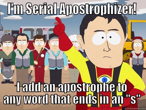 I'M SERIAL APOSTROPHIZER! I ADD AN APOSTROPHE TO ANY WORD THAT ENDS IN AN 