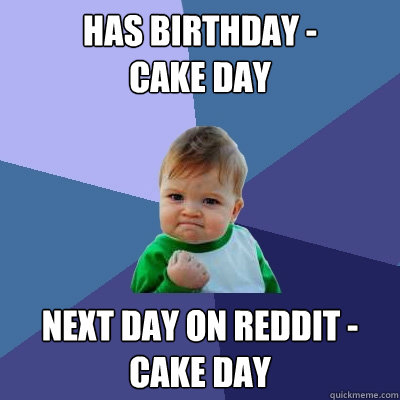 Has Birthday - 
Cake Day Next Day on reddit - Cake Day  Success Kid