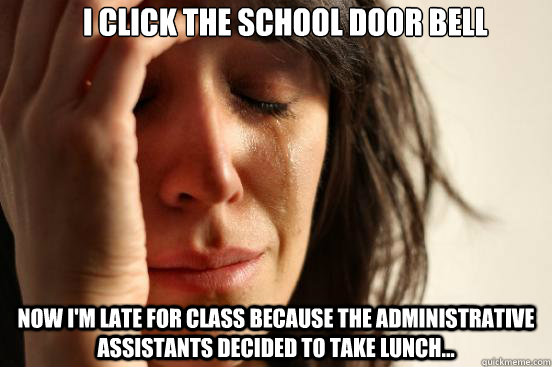 I click the school door bell Now i'm late for class because the administrative assistants decided to take lunch...  First World Problems