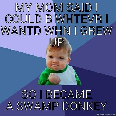 MY MOM SAID I COULD B WHTEVR I WANTD WHN I GREW UP SO I BECAME A SWAMP DONKEY Success Kid