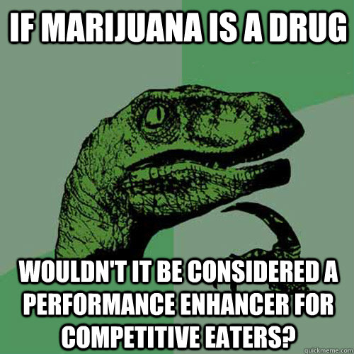 If marijuana is a drug wouldn't it be considered a performance enhancer for competitive eaters?  Philosoraptor