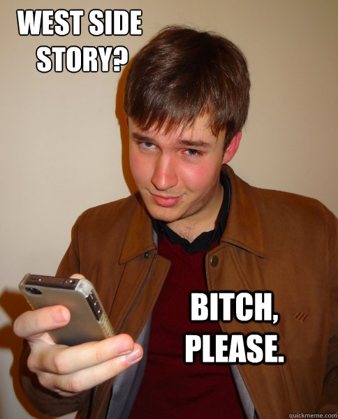 West Side
 Story? Bitch, please.  Judgy Jeff