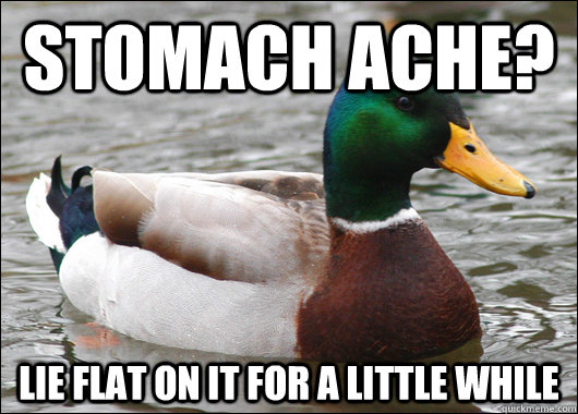 Stomach ache? lie flat on it for a little while - Stomach ache? lie flat on it for a little while  Actual Advice Mallard