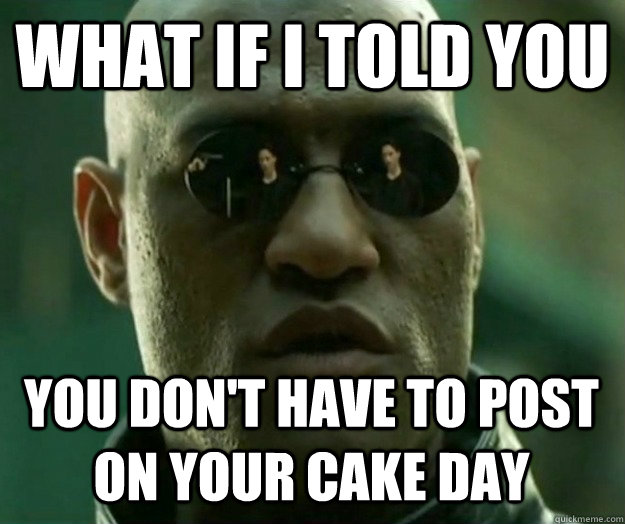 WHAT IF I TOLD YOU You don't have to post on your cake day  Hi- Res Matrix Morpheus