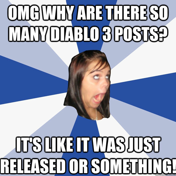 omg why are there so many diablo 3 posts? It's like it was just released or something!  Annoying Facebook Girl