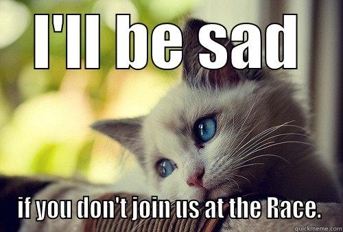 I'LL BE SAD IF YOU DON'T JOIN US AT THE RACE. First World Problems Cat