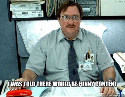  I was told there would be funny content -  I was told there would be funny content  Finals Week. Office Space
