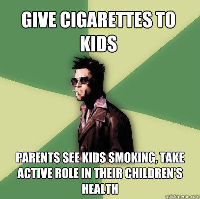 give cigarettes to kids parents see kids smoking, take active role in their children's health - give cigarettes to kids parents see kids smoking, take active role in their children's health  Helpful Tyler Durden