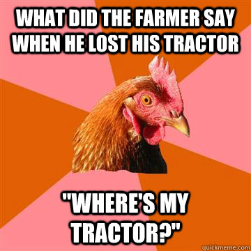 What did the farmer say when he lost his tractor 