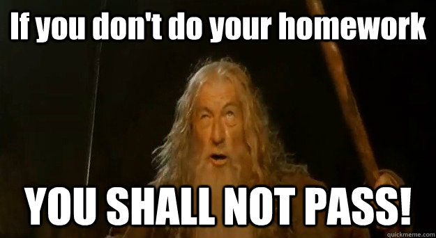 If you don't do your homework YOU SHALL NOT PASS! - If you don't do your homework YOU SHALL NOT PASS!  You Shall Not Pass Gandalf