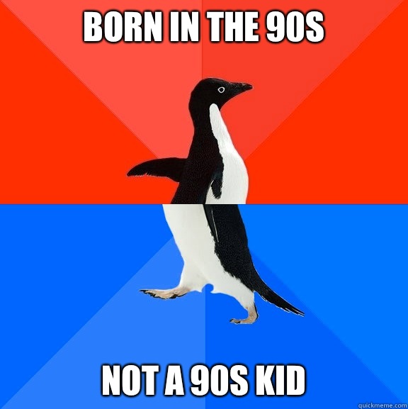 Born in the 90s Not a 90s kid  Socially Awesome Awkward Penguin