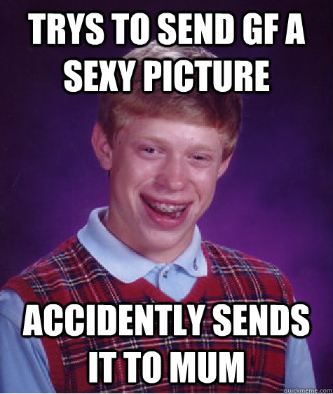 trys to send gf a sexy picture accidently sends it to mum  Bad Luck Brian