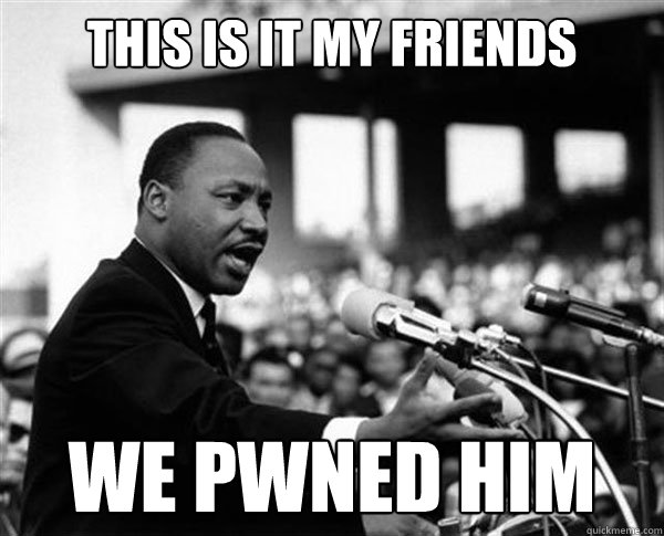 this is it my friends we pwned him - this is it my friends we pwned him  MLK Memes by Mike