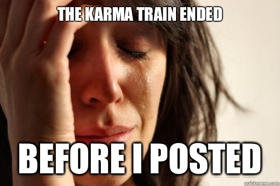 The karma train ended Before I posted - The karma train ended Before I posted  First World Problems