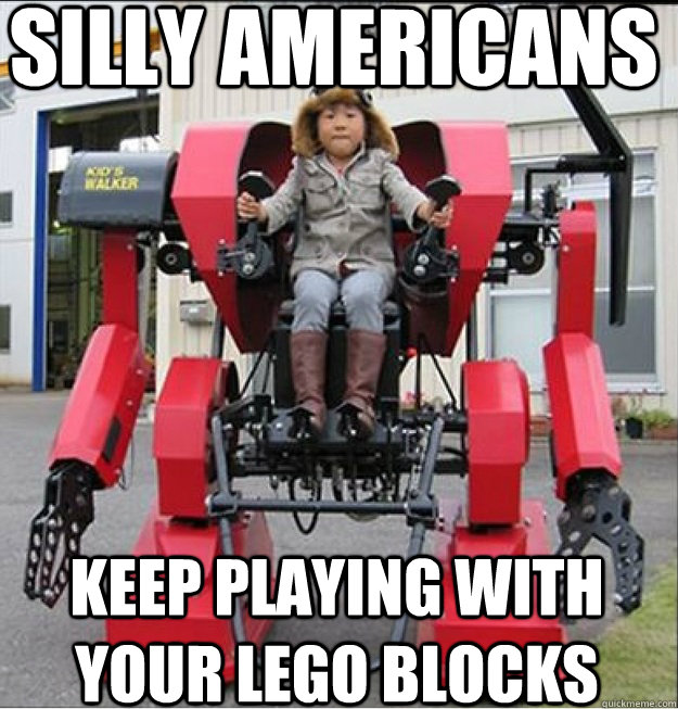 Silly Americans Keep playing with your lego blocks  