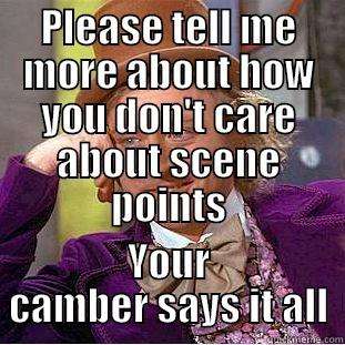 PLEASE TELL ME MORE ABOUT HOW YOU DON'T CARE ABOUT SCENE POINTS YOUR CAMBER SAYS IT ALL Condescending Wonka
