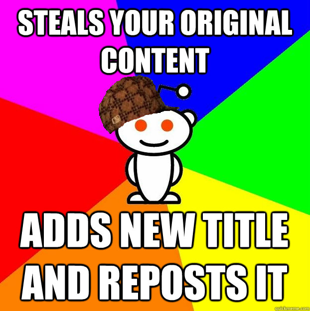STEALS YOUR ORIGINAL CONTENT ADDS NEW TITLE AND REPOSTS IT   Scumbag Redditor