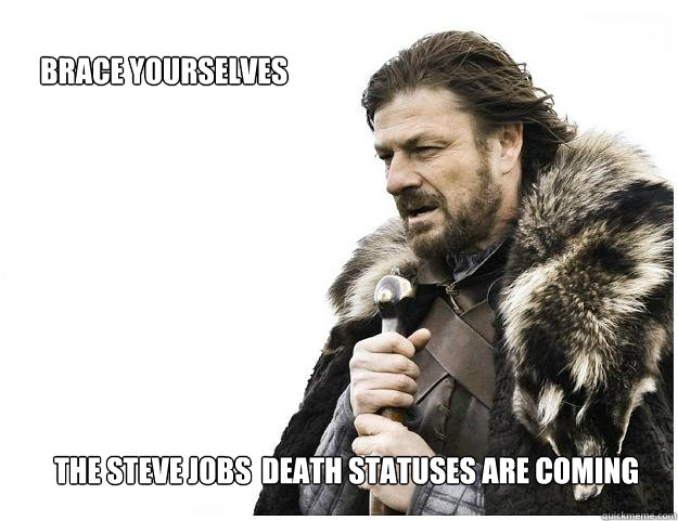 Brace yourselves The Steve Jobs  death statuses are coming  Imminent Ned