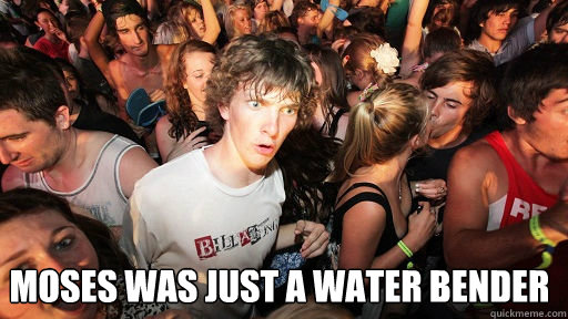 
 Moses was just a water bender  Sudden Clarity Clarence