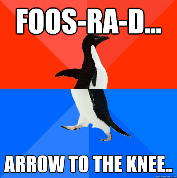 foos-ra-d... arrow to the knee..  Socially Awesome Awkward Penguin