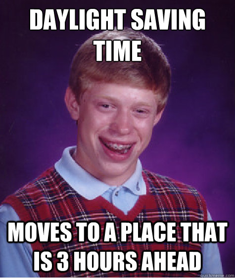 daylight saving time moves to a place that is 3 hours ahead - daylight saving time moves to a place that is 3 hours ahead  Bad Luck Brian