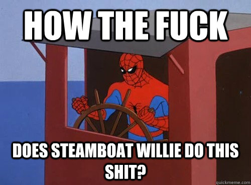How the fuck does Steamboat Willie do this shit? - How the fuck does Steamboat Willie do this shit?  Misc
