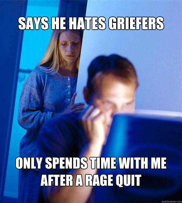 says he hates griefers only spends time with me after a rage quit  Redditors Wife