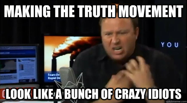 Making the truth movement look like a bunch of crazy idiots - Making the truth movement look like a bunch of crazy idiots  Alex Jones