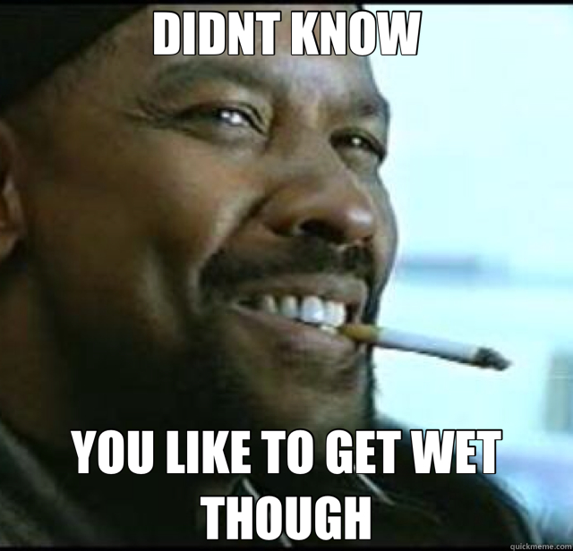 DIDNT KNOW YOU LIKE TO GET WET THOUGH - DIDNT KNOW YOU LIKE TO GET WET THOUGH  Denzel