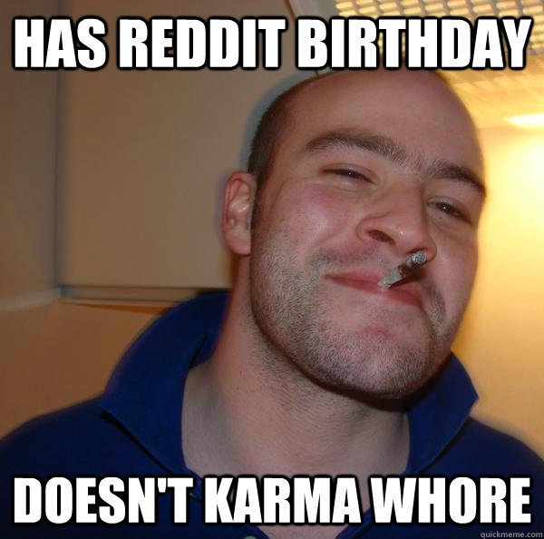 Has reddit birthday Doesn't karma whore - Has reddit birthday Doesn't karma whore  Misc
