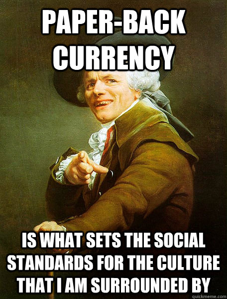 PAPER-BACK CURRENCY IS WHAT SETS THE SOCIAL STANDARDS FOR THE CULTURE THAT I AM SURROUNDED BY  Joseph Decreaux