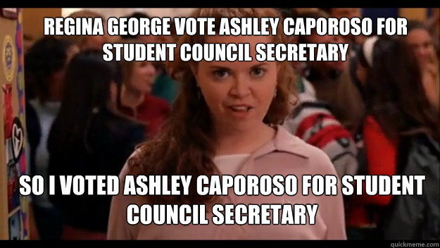 Regina George Vote ashley caporoso for student council secretary  so i voted ashley caporoso for student council secretary - Regina George Vote ashley caporoso for student council secretary  so i voted ashley caporoso for student council secretary  Mean Girls Wannabe