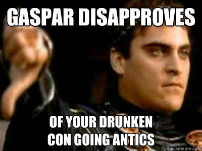 GASPAR DISAPPROVES OF YOUR DRUNKEN 
CON GOING ANTICS  Downvoting Roman