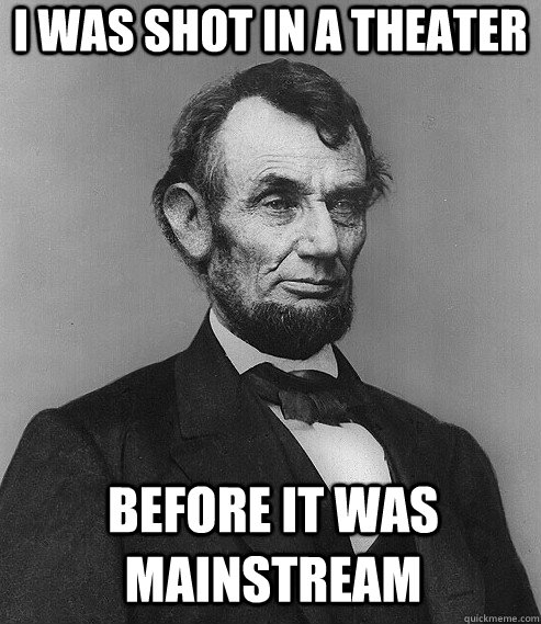 I was shot in a theater  before it was mainstream - I was shot in a theater  before it was mainstream  Hipster Lincoln