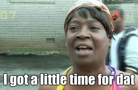  I got a little time for dat  Sweet Brown