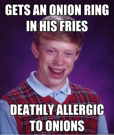 gets an onion ring in his fries deathly allergic to onions  Bad Luck Brian