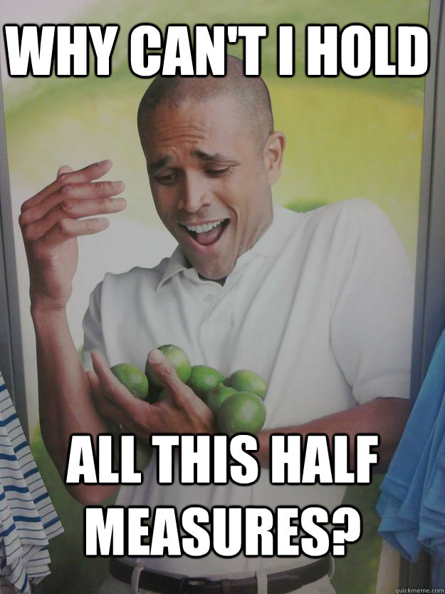 Why can't i hold all this half measures?  Why Cant I Hold All These Limes Guy