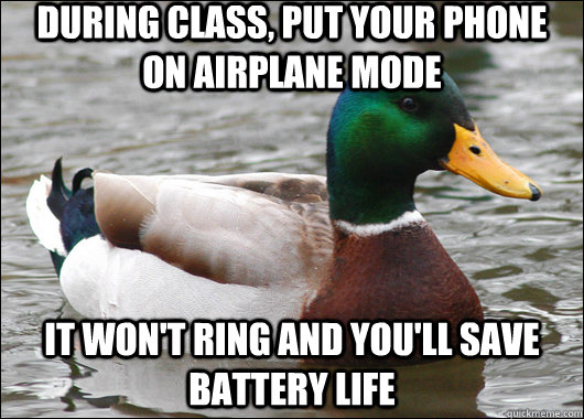 during class, put your phone on airplane mode it won't ring and you'll save battery life - during class, put your phone on airplane mode it won't ring and you'll save battery life  Actual Advice Mallard