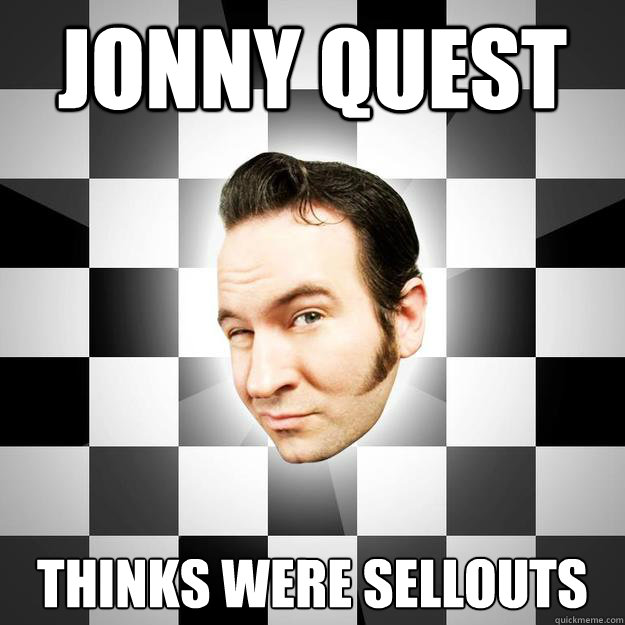 Jonny Quest
 thinks were sellouts
  