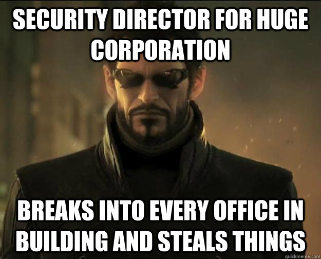 security director for huge corporation breaks into every office in building and steals things - security director for huge corporation breaks into every office in building and steals things  Scumbag Adam Jensen