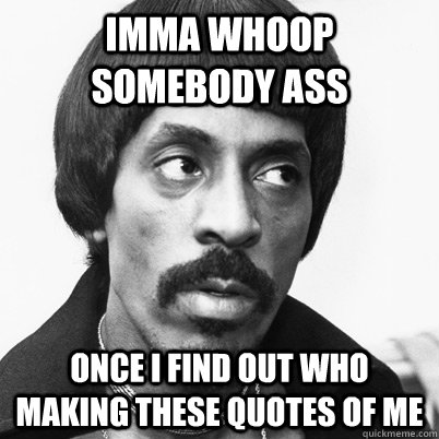 Imma whoop somebody ass once I find out who making these quotes of me - Imma whoop somebody ass once I find out who making these quotes of me  Ike Turner