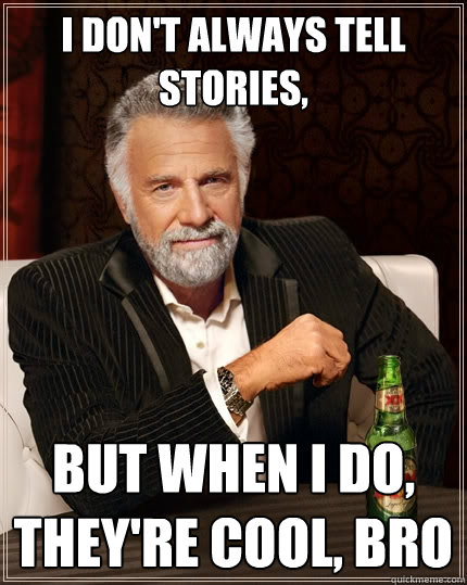 I don't always tell stories, But when I do, They're cool, bro  The Most Interesting Man In The World