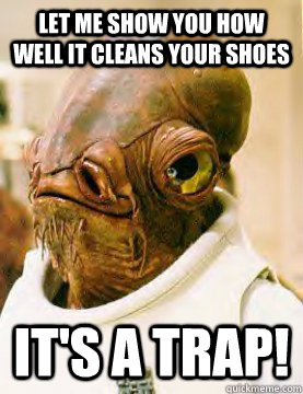 let me show you how well it cleans your shoes  It's a trap!  Admiral Akbar