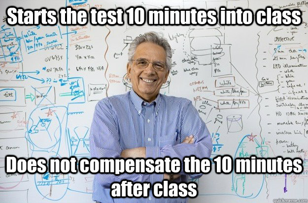 Starts the test 10 minutes into class Does not compensate the 10 minutes after class - Starts the test 10 minutes into class Does not compensate the 10 minutes after class  Engineering Professor