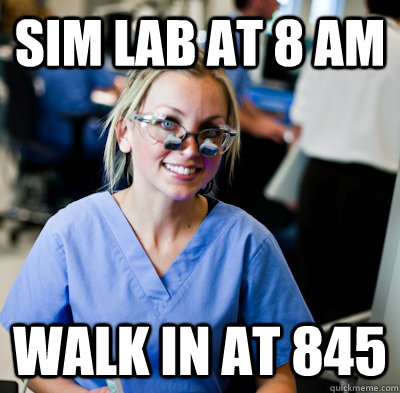 sim lab at 8 am walk in at 845  overworked dental student