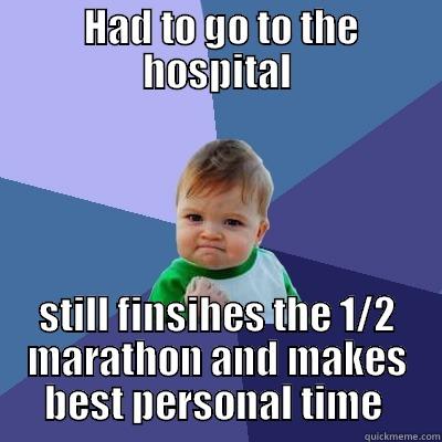  HAD TO GO TO THE HOSPITAL STILL FINISHES THE 1/2 MARATHON AND MAKES BEST PERSONAL TIME  Success Kid